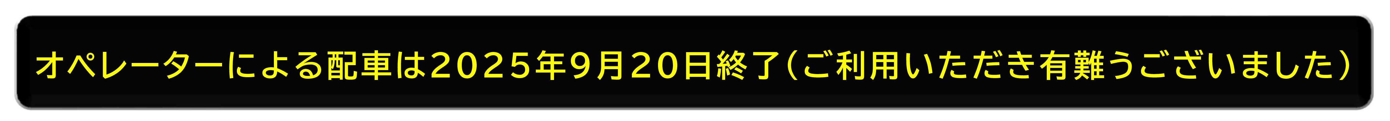 オペレーターによる配車は２０２５年９月２０日終了（ご利用いただき有難うございました）