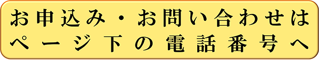 お申込み・お問い合わせはページ下の電話番号へ